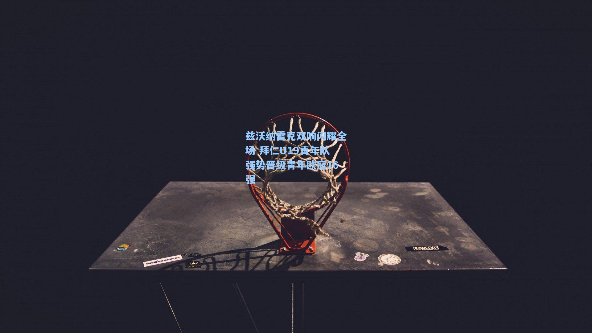 兹沃纳雷克双响闪耀全场 拜仁U19青年队强势晋级青年欧冠16强