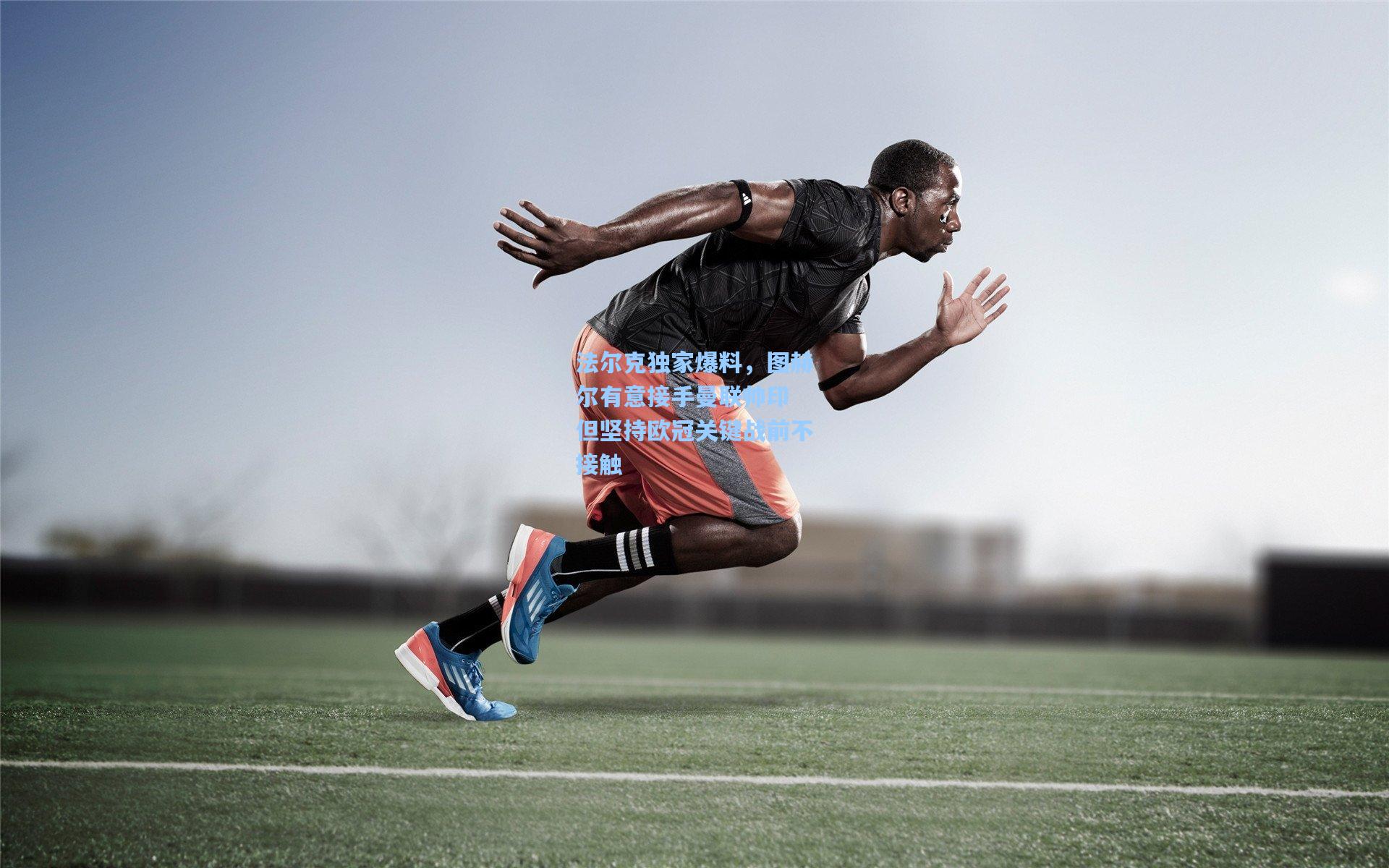 法尔克独家爆料,图赫尔有意接手曼联帅印 但坚持欧冠关键战前不接触