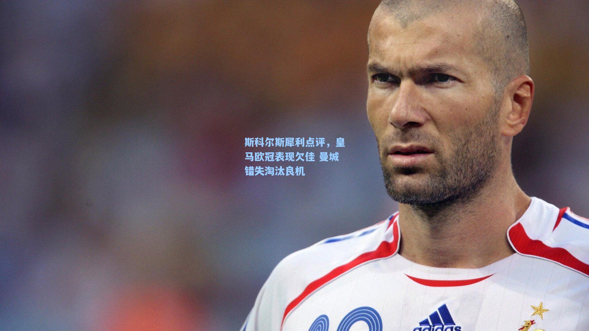 斯科尔斯犀利点评,皇马欧冠表现欠佳 曼城错失淘汰良机