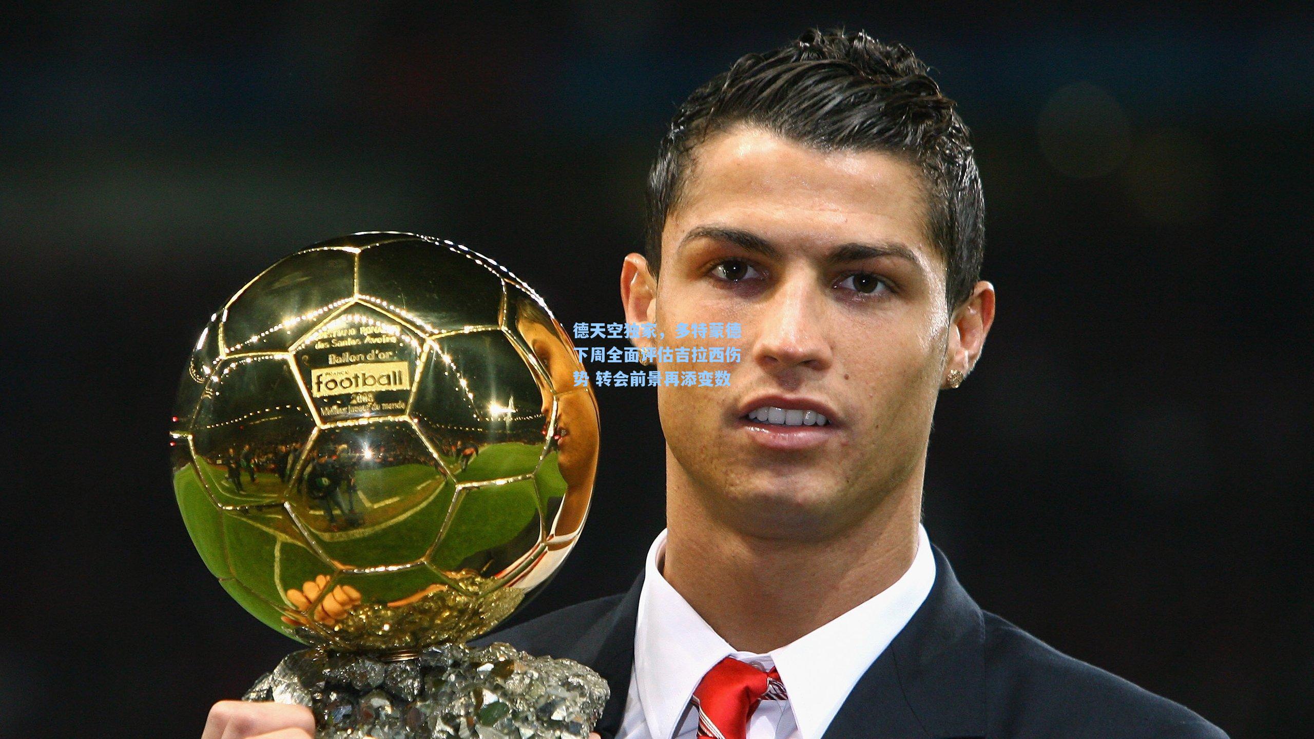 德天空独家,多特蒙德下周全面评估吉拉西伤势 转会前景再添变数