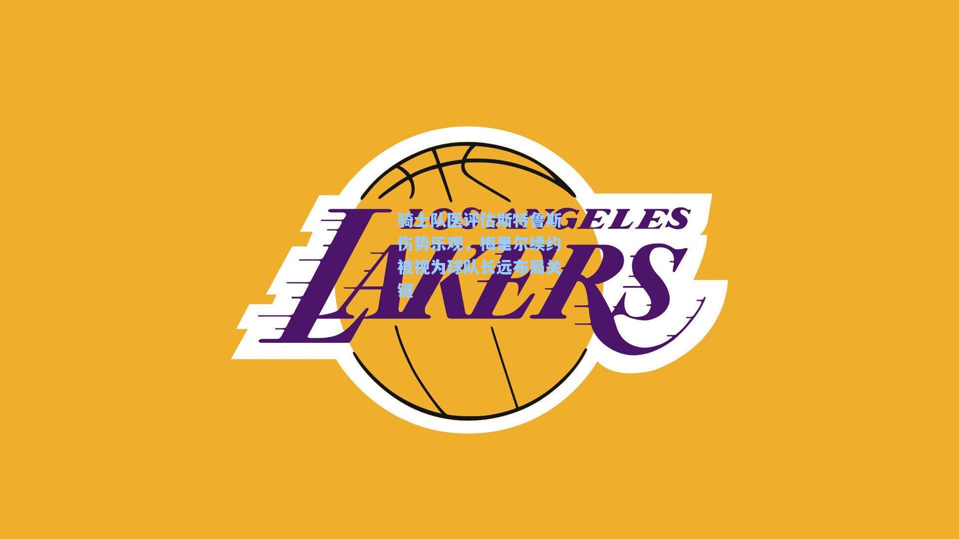 骑士队医评估斯特鲁斯伤势乐观,梅里尔续约被视为球队长远布局关键