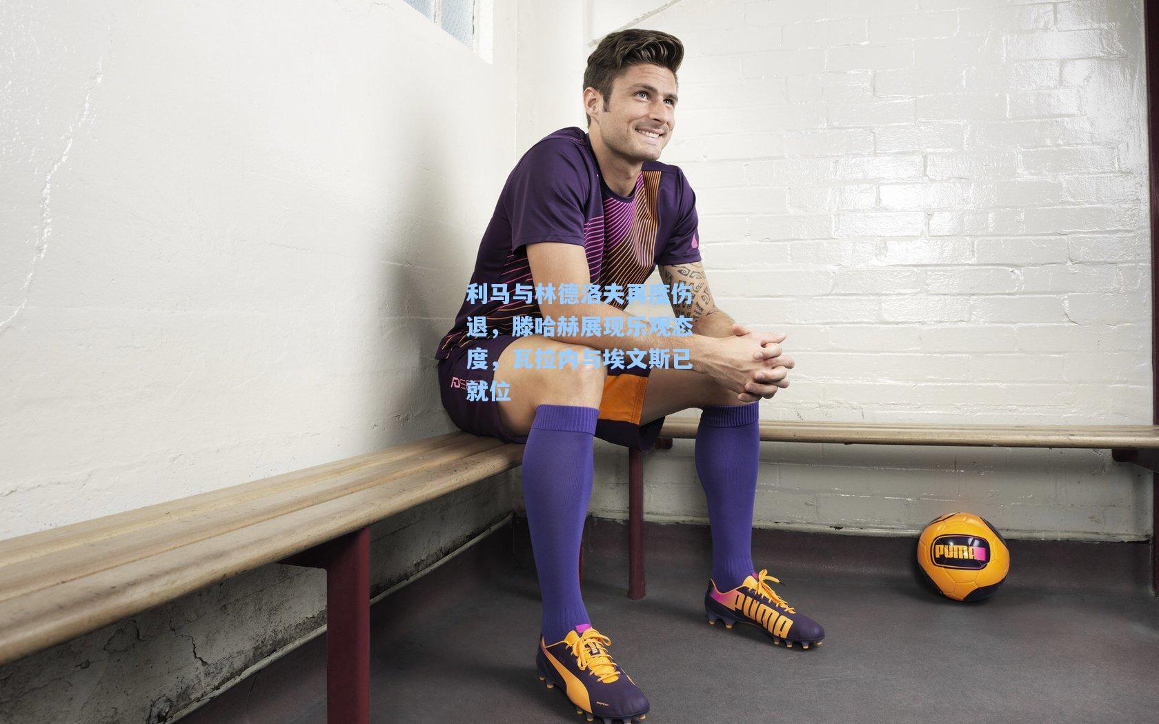 利马与林德洛夫再度伤退,滕哈赫展现乐观态度,瓦拉内与埃文斯已就位