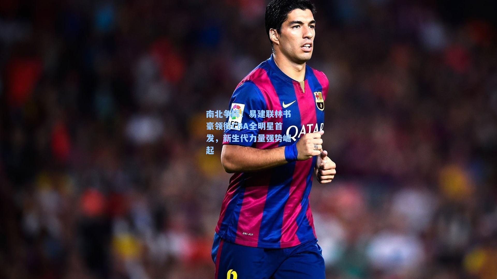 南北争辉!易建联林书豪领衔CBA全明星首发,新生代力量强势崛起