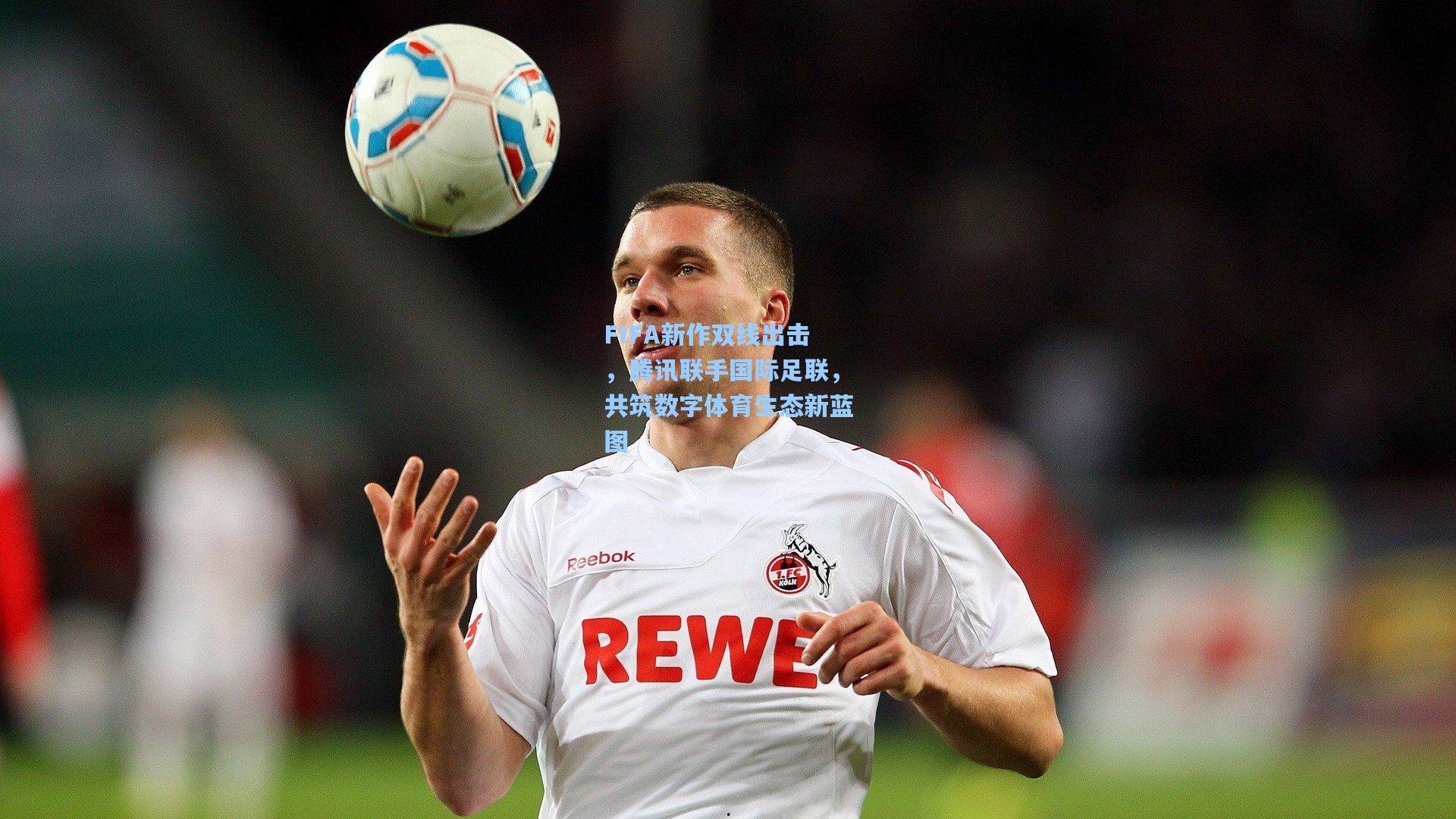 FIFA新作双线出击,腾讯联手国际足联,共筑数字体育生态新蓝图